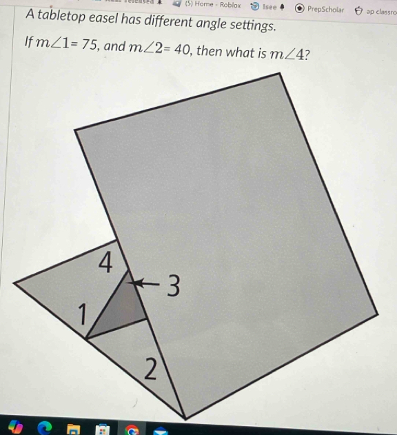 (5) Home - Roblox Isee PrepScholar ap classão
A tabletop easel has different angle settings.
If m∠ 1=75 , and m∠ 2=40 , then what is