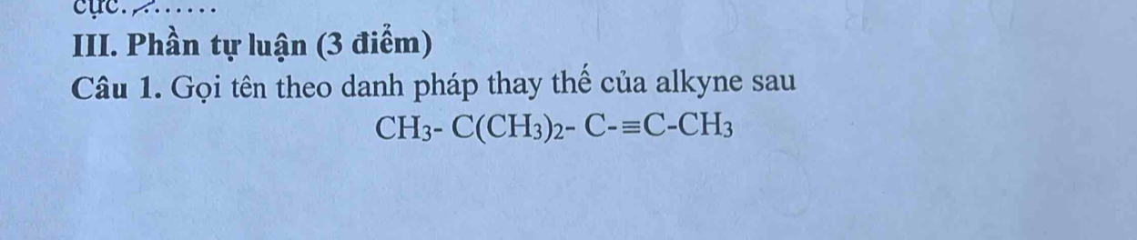 cuc._ 
III. Phần tự luận (3 điểm) 
Câu 1. Gọi tên theo danh pháp thay thế của alkyne sau
CH_3-C(CH_3)_2-C-equiv C-CH_3