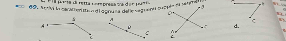 é la parte di retta compresa tra due punti. 
81.D 
69. Scrivi la caratteristica di ognuna delle seguenti coppie di segmen 
A
83
B 

C 
a