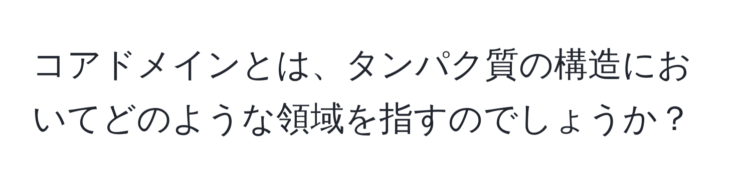 コアドメインとは、タンパク質の構造においてどのような領域を指すのでしょうか？