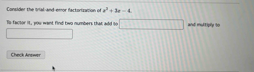 Consider the trial-and-error factorization of x^2+3x-4. 
To factor it, you want find two numbers that add to □ and multiply to
∴ △ ADFsim △ ABC
Check Answer