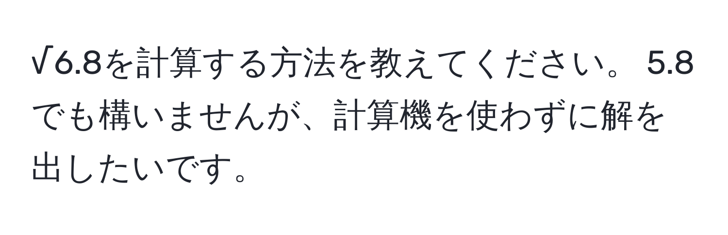 √6.8を計算する方法を教えてください。 5.8でも構いませんが、計算機を使わずに解を出したいです。