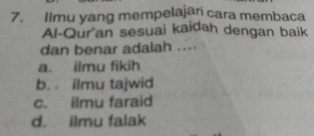 Ilmu yang mempelajari cara membaca
Al-Qur'an sesuai kaidah dengan baik
dan benar adalah ....
a. ilmu fikih
b. ilmu tajwid
c. ilmu faraid
d. ilmu falak