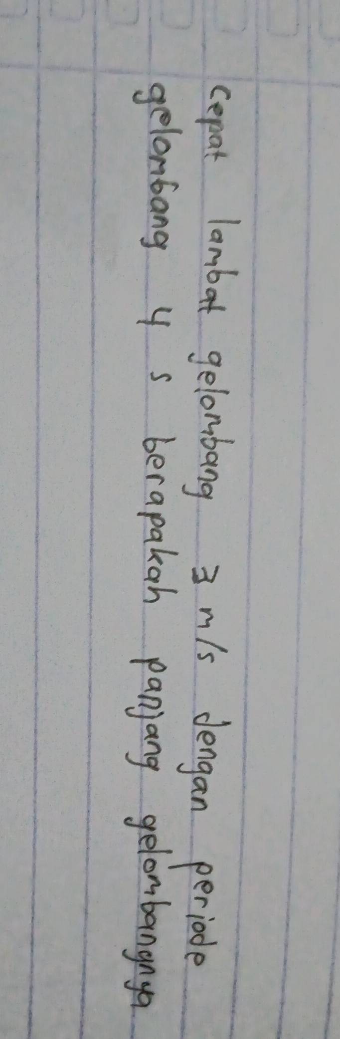 cepat lanbat gelombang 3 m/s dengan periode 
gelonbang y s berapakah panjang gelombangnya
