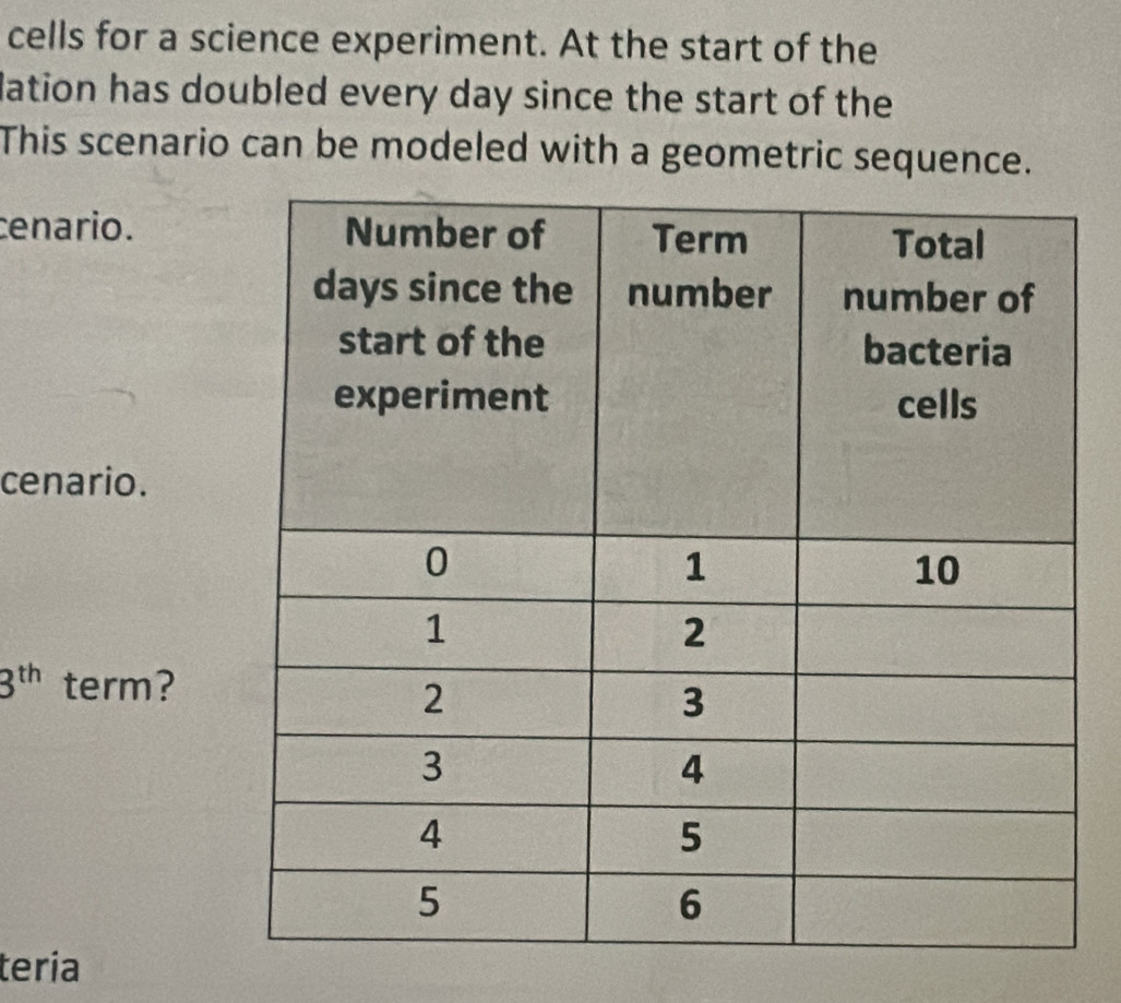 cells for a science experiment. At the start of the 
lation has doubled every day since the start of the 
This scenario can be modeled with a geometric sequence. 
cenario. 
cenario.
3^(th) term? 
tería