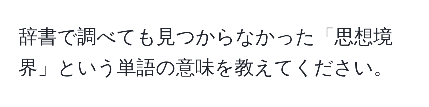 辞書で調べても見つからなかった「思想境界」という単語の意味を教えてください。