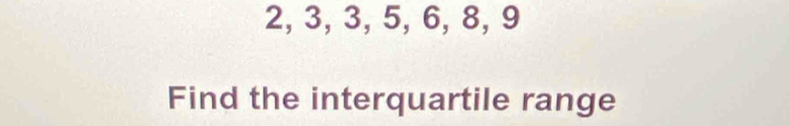 2, 3, 3, 5, 6, 8, 9
Find the interquartile range