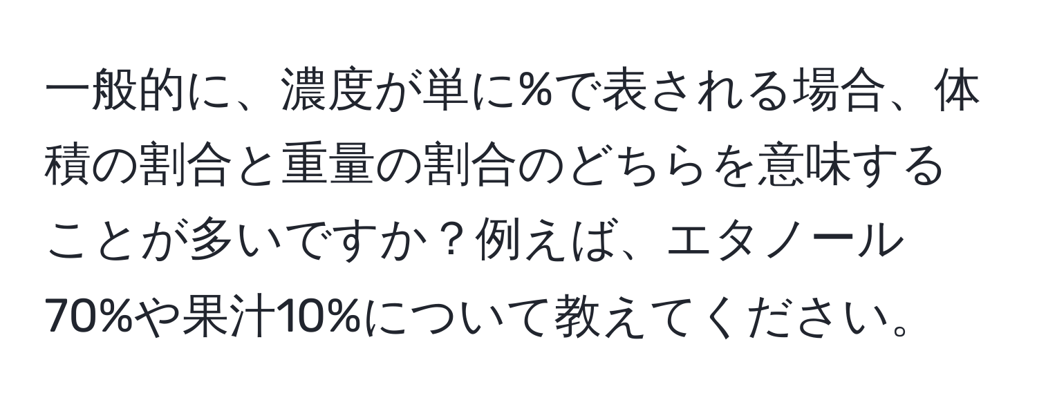 一般的に、濃度が単に%で表される場合、体積の割合と重量の割合のどちらを意味することが多いですか？例えば、エタノール70%や果汁10%について教えてください。