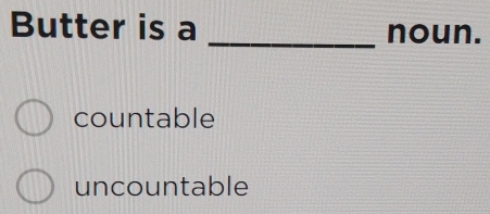 Butter is a _noun.
countable
uncountable