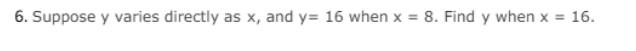 Suppose y varies directly as x, and y=16 when x=8. Find y when x=16.