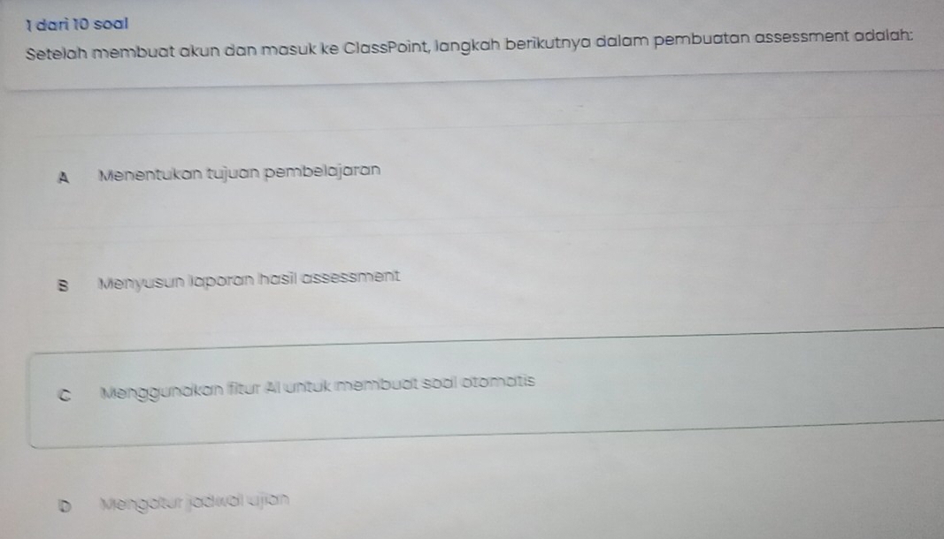 dari 10 soal
Setelah membuat akun dan masuk ke ClassPoint, langkah berikutnya dalam pembuatan assessment adalah:
A Menentukan tujuan pembelajaran
B Menyusun laporan hasil assessment
Cí Menggunakan fitur Al untuk membuat soal otomatis
Mengatur jadwal uijian