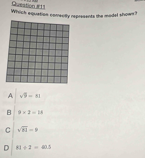 22 Âm
Question #11
Which equation correctly represents the model shown?
A sqrt(9)=81
B 9* 2=18
C sqrt(81)=9
D 81/ 2=40.5