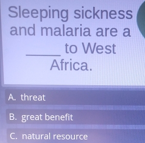 Sleeping sickness
and malaria are a
_
to West
Africa.
A. threat
B. great benefit
C. natural resource