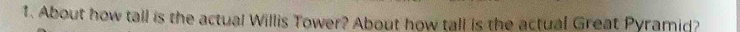 About how tall is the actual Willis Tower? About how tall is the actual Great Pyramid?