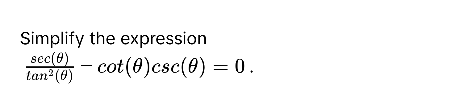 Simplify the expression  
$fracsec(θ)tan^(2(θ)) - cot(θ)csc(θ) = 0$.