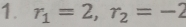 r_1=2, r_2=-2