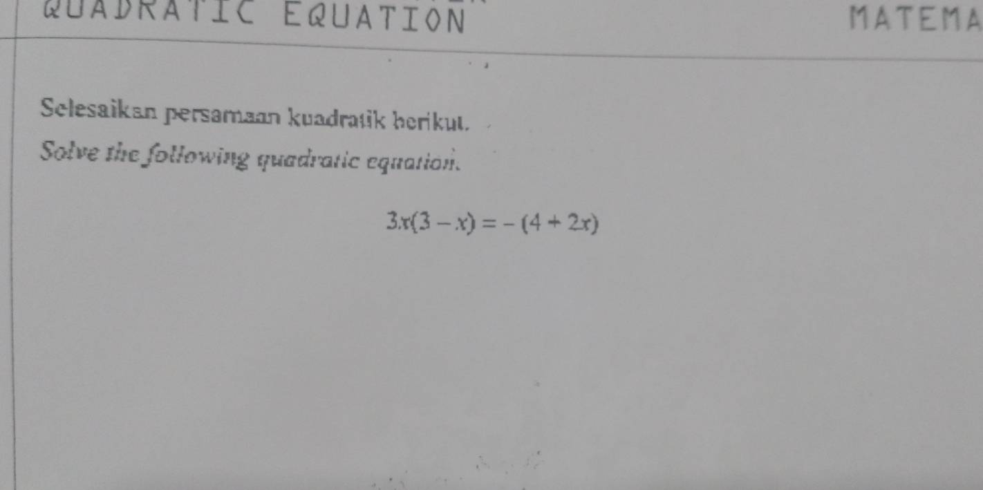 Quadratic Equation MATEMA 
Selesaikan persamaan kuadratik herikut. 
Solve the following quadratic equation.
3x(3-x)=-(4+2x)