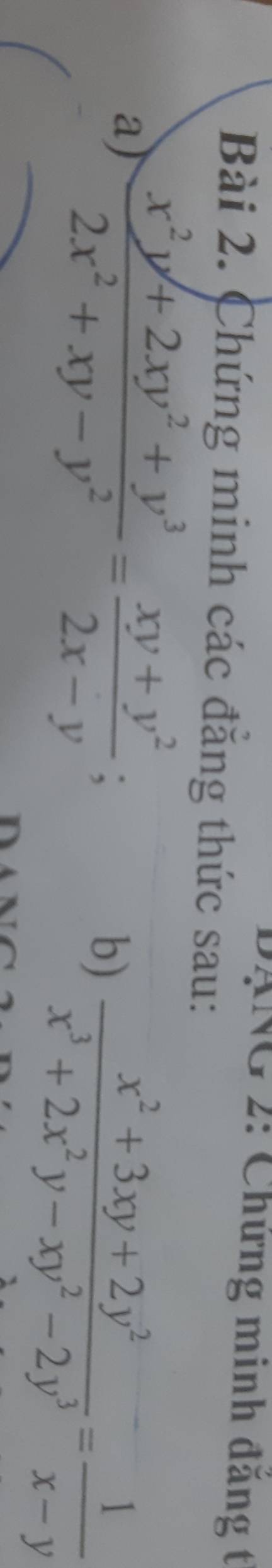 ANG 2: Chứng minh đăng t
Bài 2. Chứng minh các đăng thức sau:
a)  (x^2y+2xy^2+y^3)/2x^2+xy-y^2 = (xy+y^2)/2x-y  b)  (x^2+3xy+2y^2)/x^3+2x^2y-xy^2-2y^3 = 1/x-y 