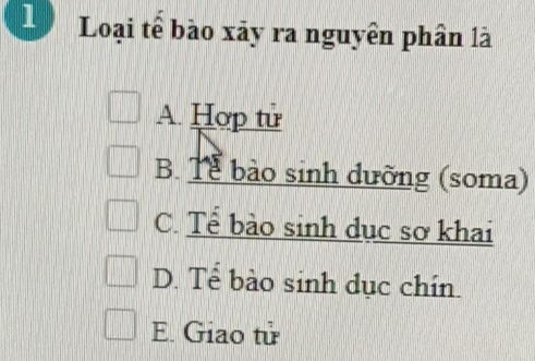 Loại tế bào xãy ra nguyên phân là
A. Hợp tử
B. Tể bào sinh dưỡng (soma)
C. Tể bào sinh dục sơ khai
D. Tể bào sinh dục chín.
E. Giao tử