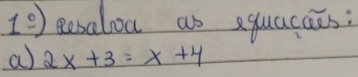 1^(_ circ)) Resalou as equacaes: 
a 2x+3=x+4