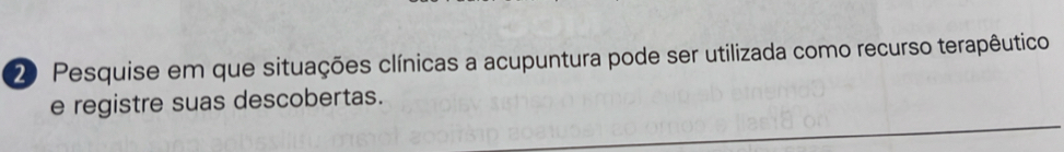 Pesquise em que situações clínicas a acupuntura pode ser utilizada como recurso terapêutico 
e registre suas descobertas.