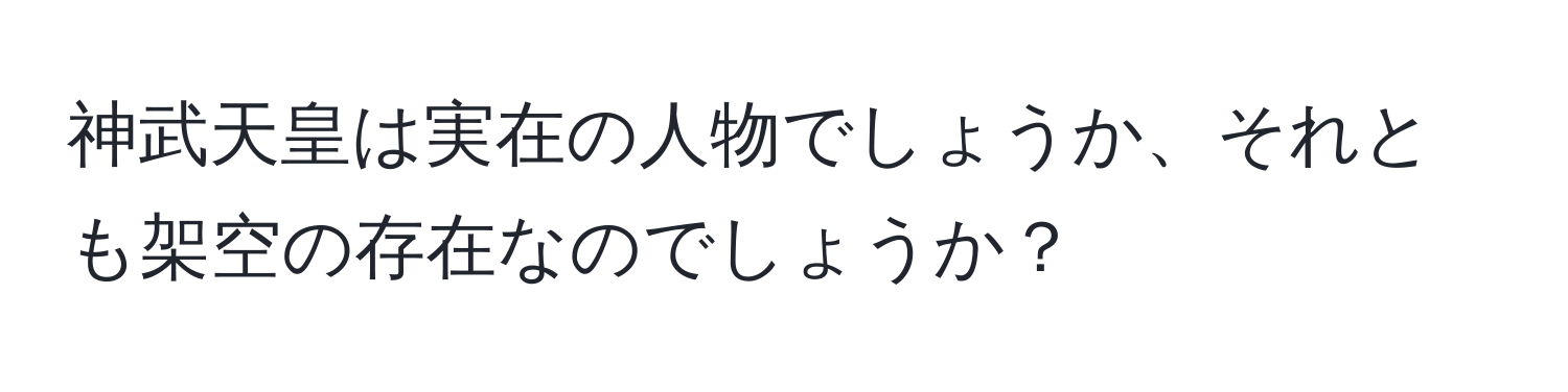 神武天皇は実在の人物でしょうか、それとも架空の存在なのでしょうか？