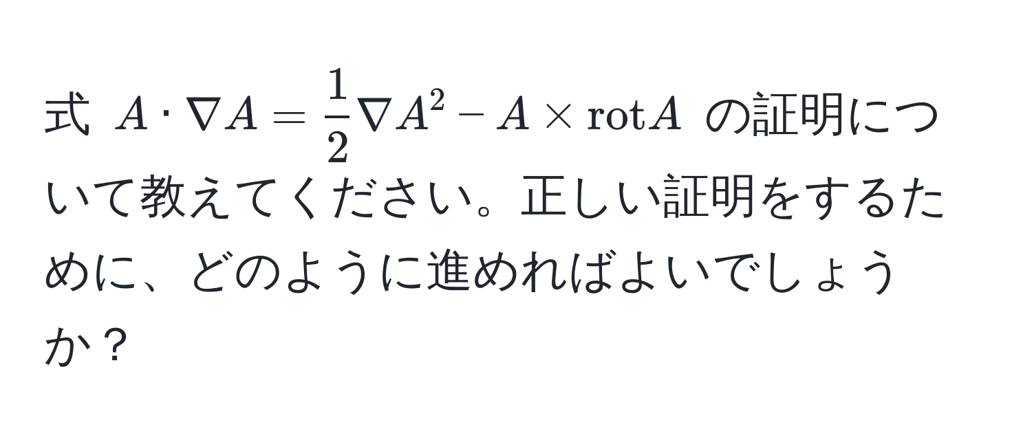 式 $A · nabla A =  1/2  nabla A^(2 - A * rot)A$ の証明について教えてください。正しい証明をするために、どのように進めればよいでしょうか？