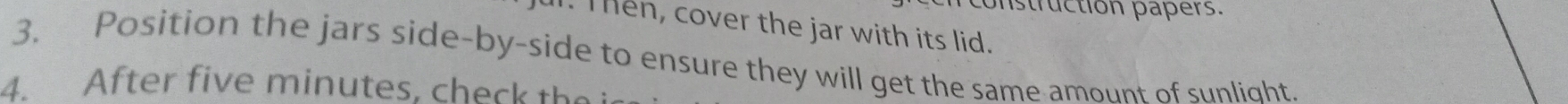 onstruction papers. 
1. Then, cover the jar with its lid. 
3. Position the jars side-by-side to ensure they will get the same amount of sunlight. 
4. After five minutes. che k t e