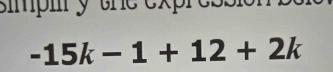 simpiy the expression
-15k-1+12+2k