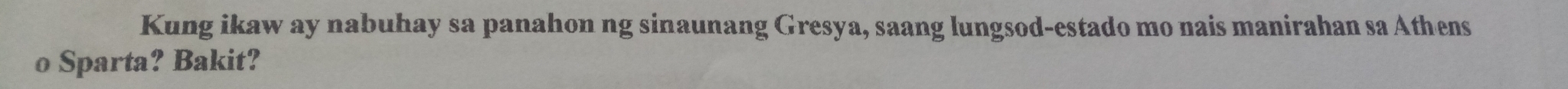 Kung ikaw ay nabuhay sa panahon ng sinaunang Gresya, saang lungsod-estado mo nais manirahan sa Athens 
o Sparta? Bakit?