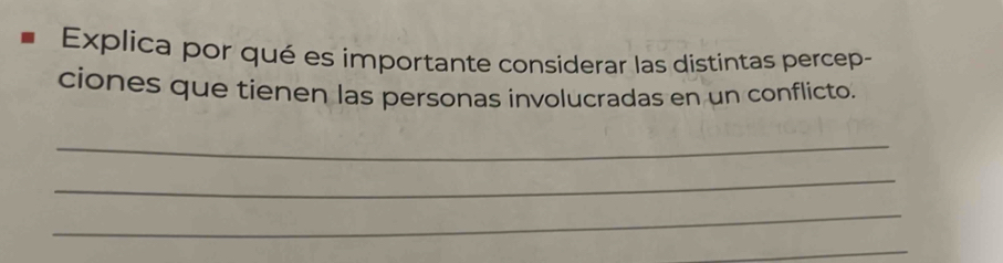 Explica por qué es importante considerar las distintas percep- 
ciones que tienen las personas involucradas en un conflicto. 
_ 
_ 
_ 
_