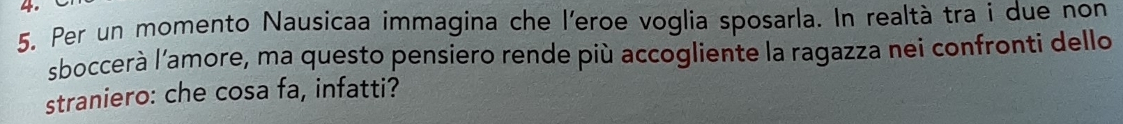 Per un momento Nausicaa immagina che l'eroe voglia sposarla. In realtà tra i due non 
sboccerà l'amore, ma questo pensiero rende più accogliente la ragazza nei confronti dello 
straniero: che cosa fa, infatti?