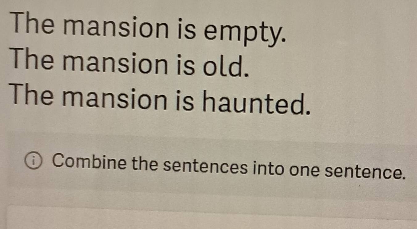 The mansion is empty. 
The mansion is old. 
The mansion is haunted. 
Combine the sentences into one sentence.