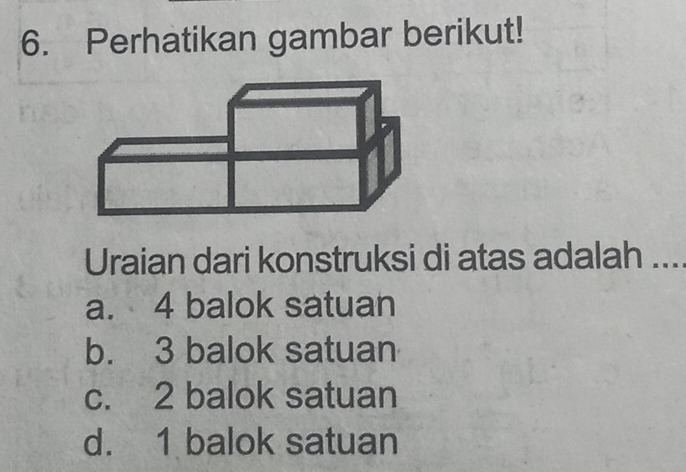 Perhatikan gambar berikut!
Uraian dari konstruksi di atas adalah ....
a. 4 balok satuan
b. 3 balok satuan
c. 2 balok satuan
d. 1 balok satuan