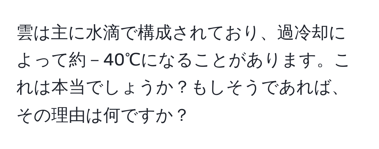 雲は主に水滴で構成されており、過冷却によって約－40℃になることがあります。これは本当でしょうか？もしそうであれば、その理由は何ですか？