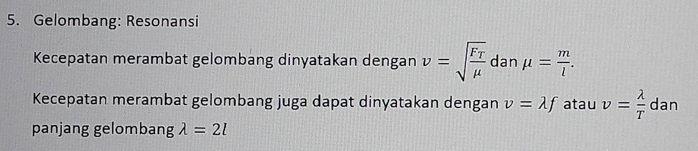 Gelombang: Resonansi 
Kecepatan merambat gelombang dinyatakan dengan v=sqrt(frac F_T)mu  dan mu = m/l . 
Kecepatan merambat gelombang juga dapat dinyatakan dengan v=lambda f atau v= lambda /T  dan 
panjang gelombang lambda =2l