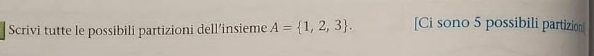 Scrivi tutte le possibili partizioni dell’insieme A= 1,2,3. [Ci sono 5 possibili partizion