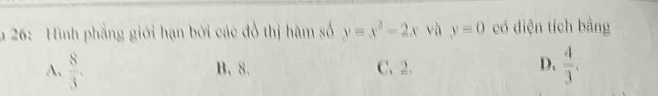 26: Hình phẳng giới hạn bởi các đồ thị hàm số y=x^2-2x và y=0 có diện tích bằng
D.
A.  8/3 , B. 8. C. 2.  4/3 ,