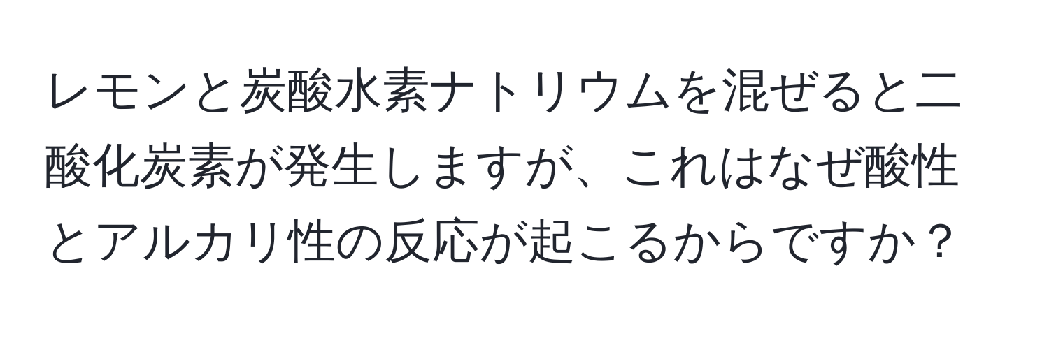 レモンと炭酸水素ナトリウムを混ぜると二酸化炭素が発生しますが、これはなぜ酸性とアルカリ性の反応が起こるからですか？