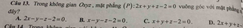 Trong không gian Oxyz , mặt phẳng (P): 2x+y+z-2=0 vuông góc với mặt phẳng n
đây?
A. 2x-y-z-2=0. B. x-y-z-2=0. C. x+y+z-2=0. D. 2x+y+z-
Câu U4 Trong 1 - 1