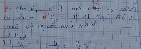 B5 
BT cho R_1=10Omega mac R_2=20Omega
D 
camac 1 R_3=10Omega mach do or. 
mác uà nguán dàn àuu 
a) Rid 
b) u_1=?; u_2; u_3=