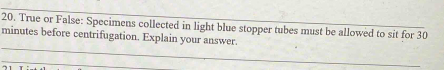 True or False: Specimens collected in light blue stopper tubes must be allowed to sit for 30
minutes before centrifugation. Explain your answer.