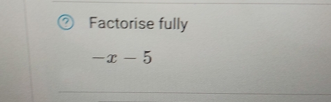 Factorise fully
-x-5
_