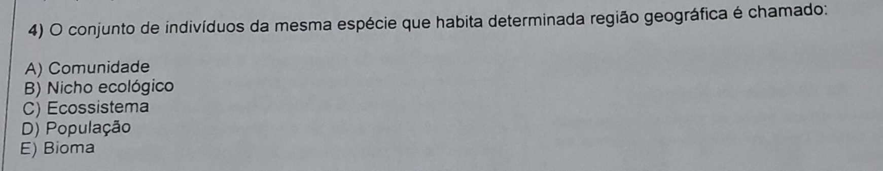 conjunto de indivíduos da mesma espécie que habita determinada região geográfica é chamado:
A) Comunidade
B) Nicho ecológico
C) Ecossistema
D) População
E) Bioma