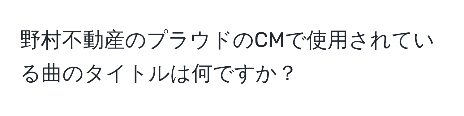 野村不動産のプラウドのCMで使用されている曲のタイトルは何ですか？