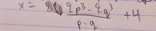 x= (2q^3-2q^3)/p-q +4