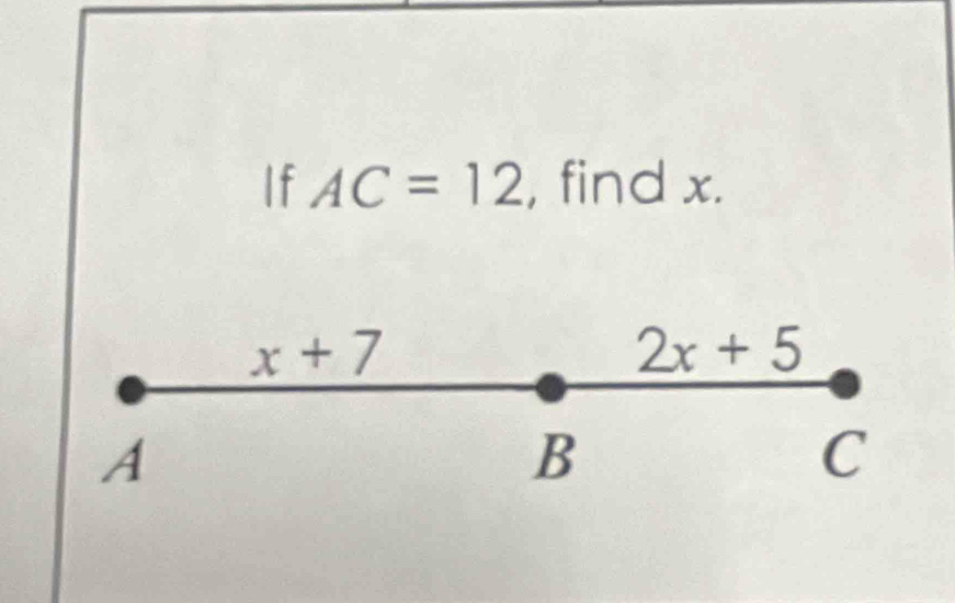 If AC=12 , find x.
x+7
2x+5
A
B
C