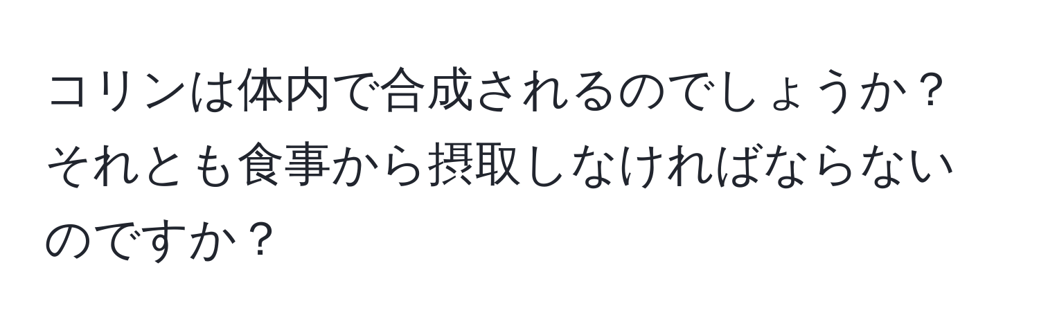 コリンは体内で合成されるのでしょうか？それとも食事から摂取しなければならないのですか？