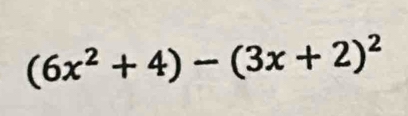 (6x^2+4)-(3x+2)^2