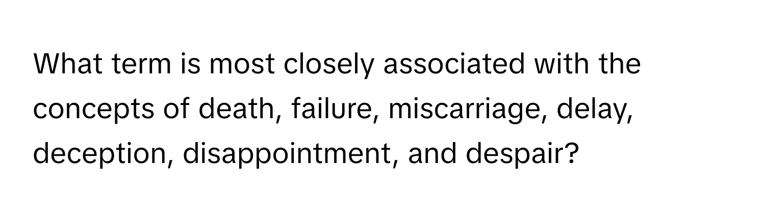 What term is most closely associated with the concepts of death, failure, miscarriage, delay, deception, disappointment, and despair?